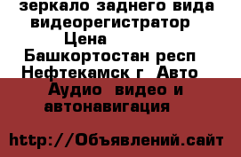 зеркало заднего вида видеорегистратор › Цена ­ 1 490 - Башкортостан респ., Нефтекамск г. Авто » Аудио, видео и автонавигация   